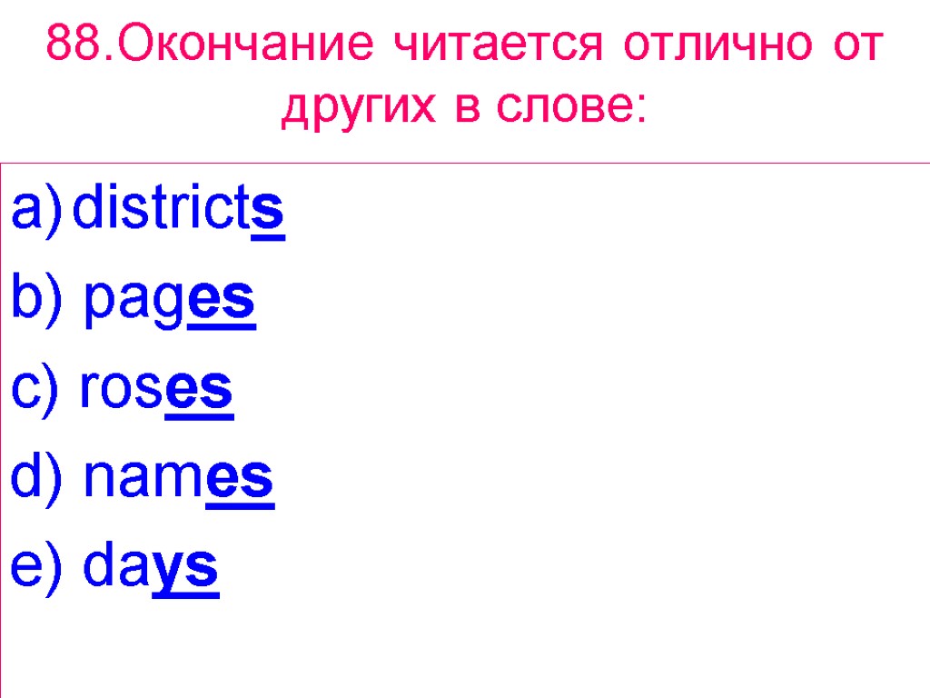 88.Окончание читается отлично от других в слове: districts b) pages c) roses d) names